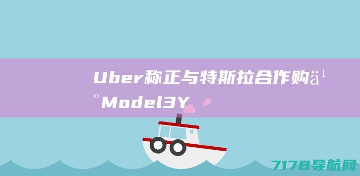 Uber称正与特斯拉合作购买Model3/Y将最高补贴司机2000美元|优步|电动汽车|麦克唐纳|试驾