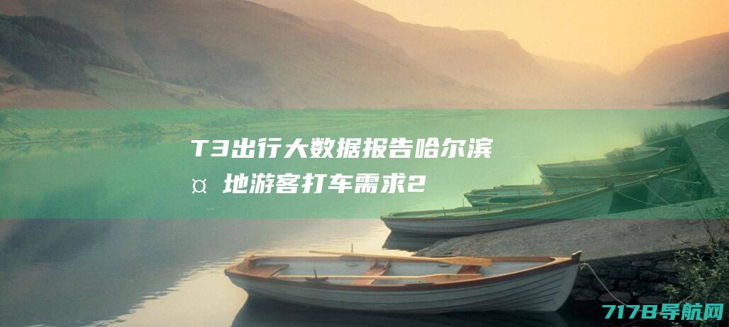 T3出行大数据报告：哈尔滨外地游客打车需求20天涨5倍|沈阳|青岛