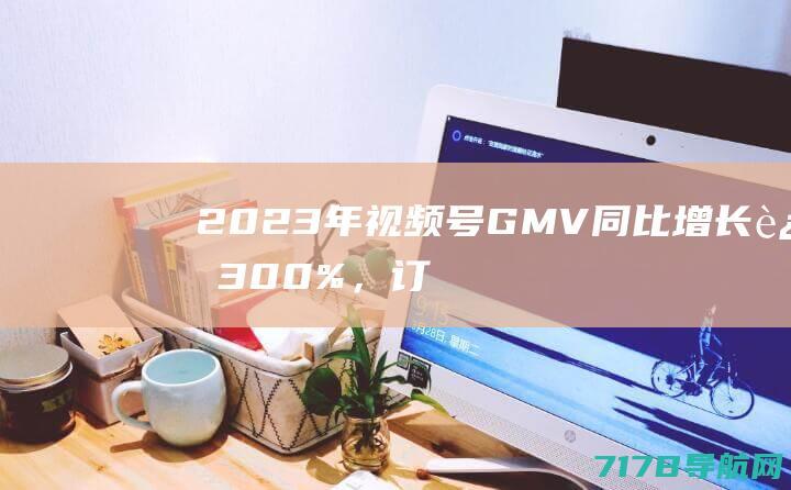 2023年视频号GMV同比增长近300%，订单数量增长超244%|短视频|直播|gmv|pc端