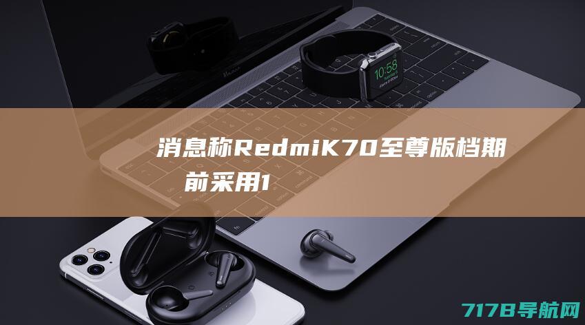 消息称RedmiK70至尊版档期提前：采用1.5K8TLTPO新基材|大光圈|旗舰级|ltpo|redmi
