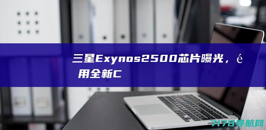 三星Exynos2500芯片曝光，采用全新Cortex-X5核心|低功耗|exynos|cortex|骁龙+移动平台