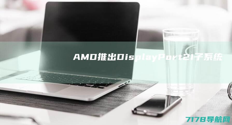 AMD推出DisplayPort21子系统
