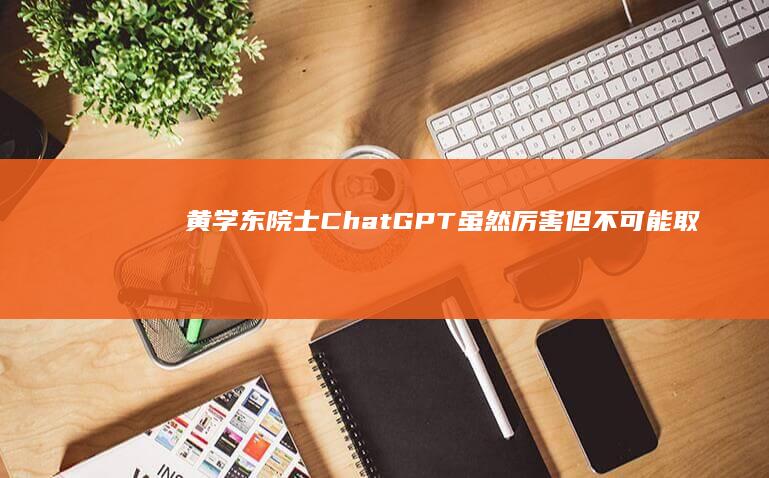 黄学东院士：ChatGPT虽然厉害但不可能取代人类|微软|人工智能|美国|卡内基梅隆大学