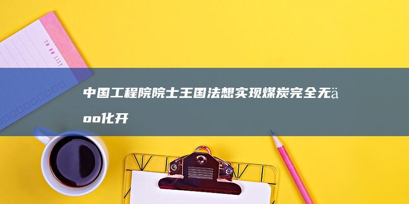 中国工程院院士王国法：想实现煤炭完全无人化开采|矿山|矿井