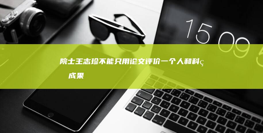院士王志珍:不能只用论文评价一个人和科研成果|科学