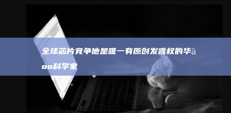 全球芯片竞争他是唯一有原创发言权的华人科学家|林本坚|科研|通信