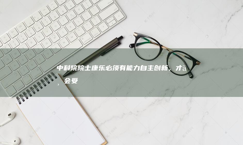 中科院院士康乐：必须有能力自主创新，才不会受制于人|蝗虫|害虫|蝗灾|中国|农业