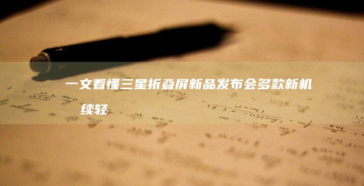 一文看懂三星折叠屏新品发布会：多款新机持续轻薄化约7146元起售|三星galaxy|保护壳|s-pen|像素