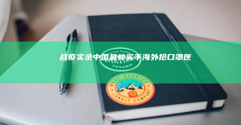 “战疫”实录：中国“最帅”买手海外抢口罩|医院|防护服|手套|头套
