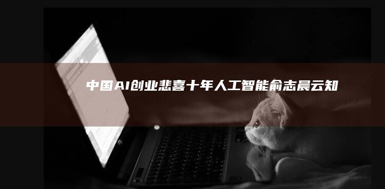 中国AI创业悲喜十年|人工智能|俞志晨|云知声|智能硬件|李开复