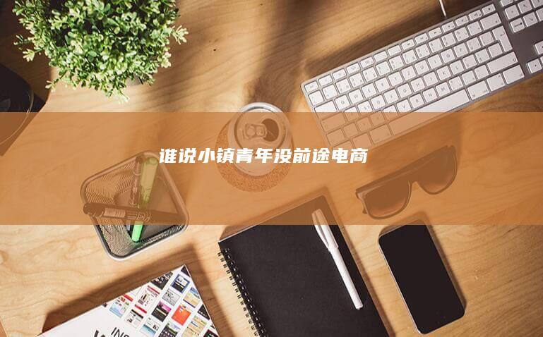 谁说小镇青年没前途|电商