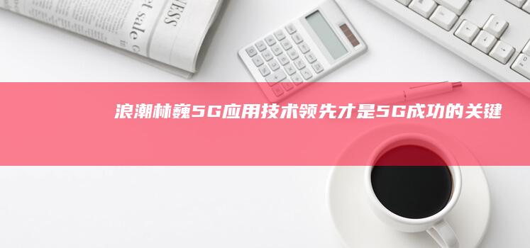 浪潮林巍：5G应用技术领先才是5G成功的关键|智慧城市|网联|运营商