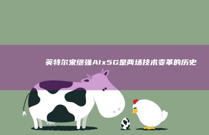 英特尔宋继强：AIx5G是两场技术变革的历史性机遇