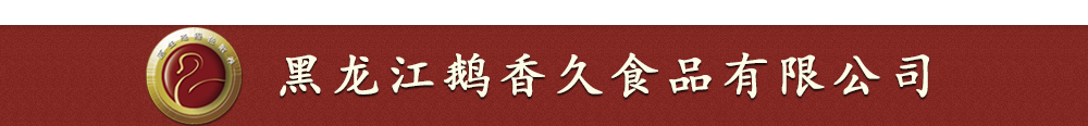 黑龙江鹅香久食品有限公司
