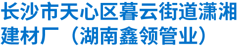 长沙市天心区暮云街道潇湘建材厂（湖南鑫领管业）