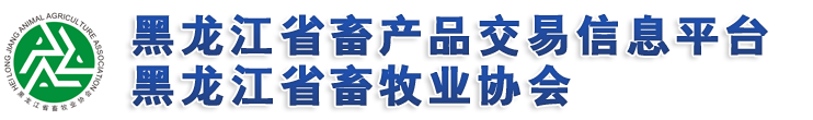 黑龙江畜产品交易信息平台 黑龙江省畜牧业协会