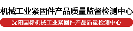 沈阳国标机械工业紧固件产品质量检测中心