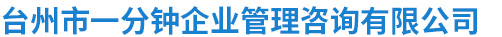 台州市一分钟企业管理咨询有限公司【官网】/台州企业管理、企业咨询