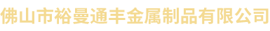 佛山市裕曼通丰金属制品有限公司